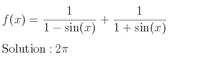 The f(x)= 1/(1-sin(x))+1/(1+sin(x)) is 2pi